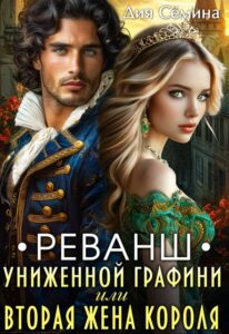 Читать онлайн книгу "Реванш униженной графини или вторая жена короля" Дия Сёмина